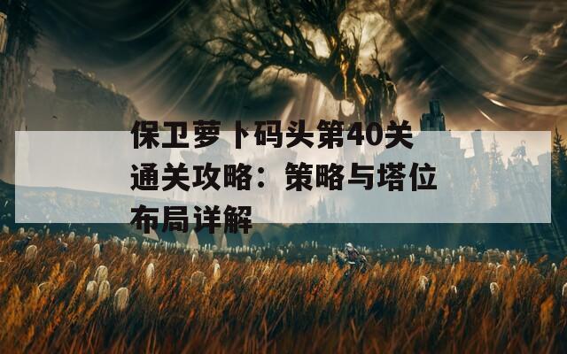 保卫萝卜码头第40关通关攻略：策略与塔位布局详解