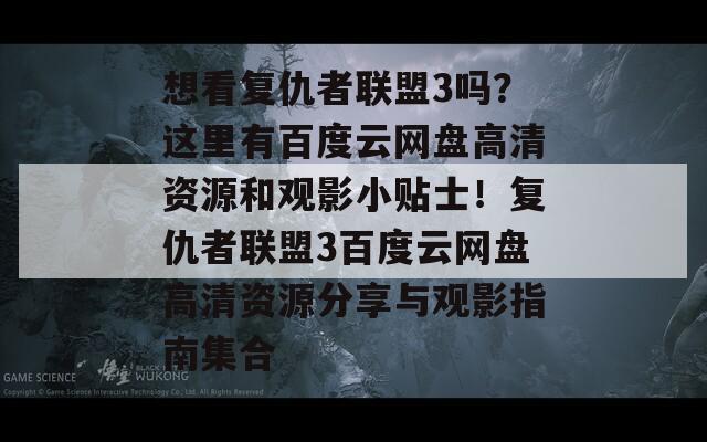 想看复仇者联盟3吗？这里有百度云网盘高清资源和观影小贴士！复仇者联盟3百度云网盘高清资源分享与观影指南集合