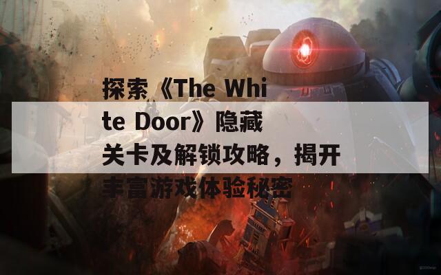 探索《The White Door》隐藏关卡及解锁攻略，揭开丰富游戏体验秘密