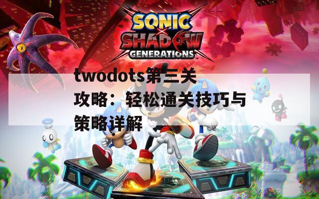 twodots第三关攻略：轻松通关技巧与策略详解