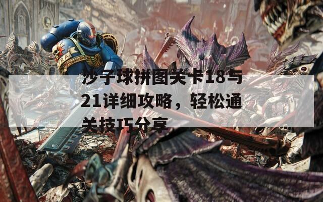 沙子球拼图关卡18与21详细攻略，轻松通关技巧分享