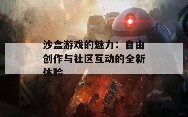 沙盒游戏的魅力：自由创作与社区互动的全新体验