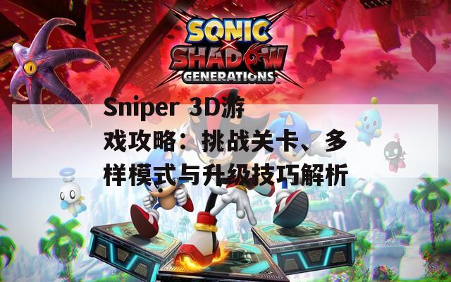 Sniper 3D游戏攻略：挑战关卡、多样模式与升级技巧解析