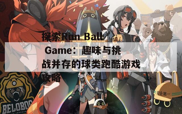 探索Run Ball Game：趣味与挑战并存的球类跑酷游戏攻略