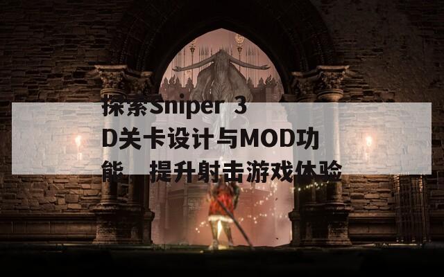 探索Sniper 3D关卡设计与MOD功能，提升射击游戏体验