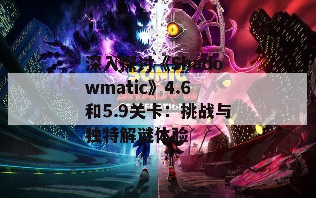 深入探讨《Shadowmatic》4.6和5.9关卡：挑战与独特解谜体验