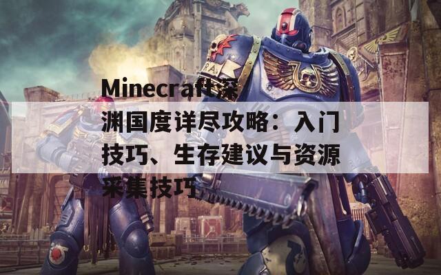 Minecraft深渊国度详尽攻略：入门技巧、生存建议与资源采集技巧