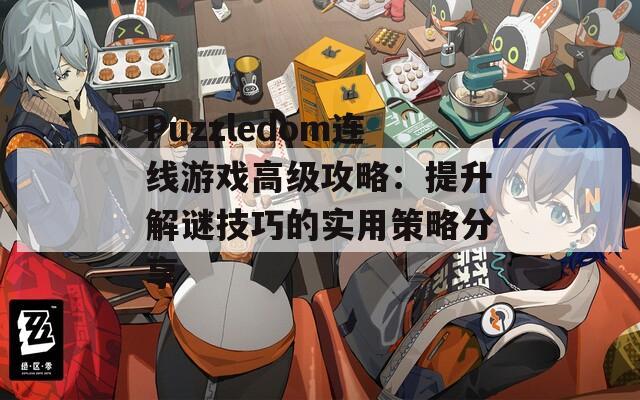 Puzzledom连线游戏高级攻略：提升解谜技巧的实用策略分享