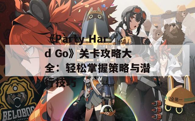 《Party Hard Go》关卡攻略大全：轻松掌握策略与潜行技巧