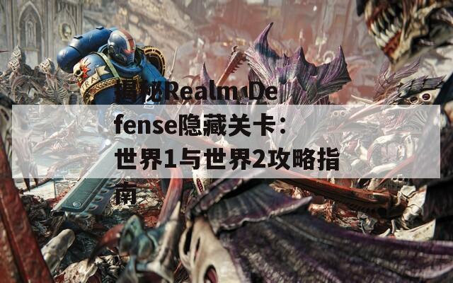 揭秘Realm Defense隐藏关卡：世界1与世界2攻略指南