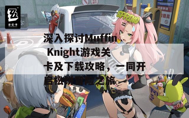 深入探讨Muffin Knight游戏关卡及下载攻略，一同开启松饼冒险之旅