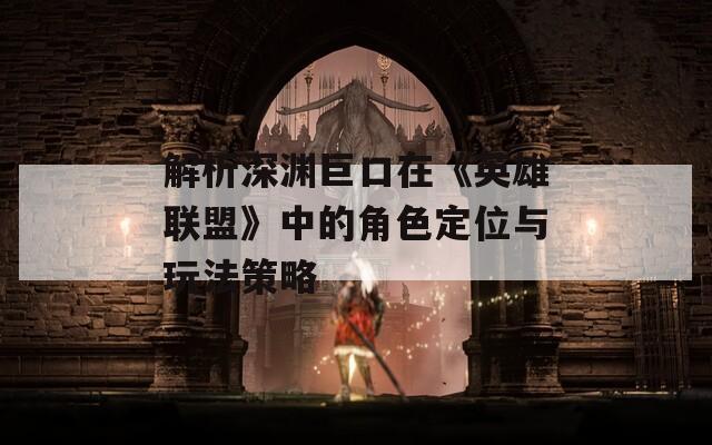 解析深渊巨口在《英雄联盟》中的角色定位与玩法策略