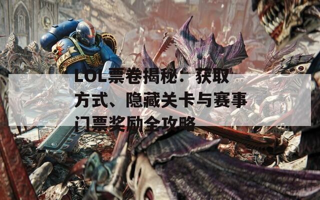 LOL票卷揭秘：获取方式、隐藏关卡与赛事门票奖励全攻略