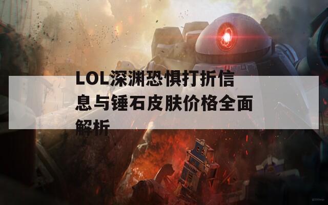 LOL深渊恐惧打折信息与锤石皮肤价格全面解析