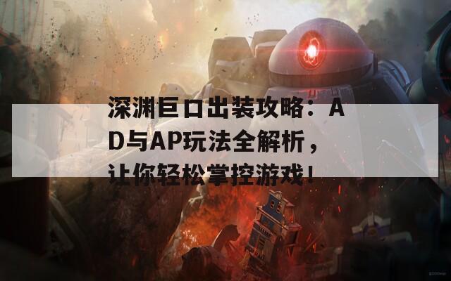 深渊巨口出装攻略：AD与AP玩法全解析，让你轻松掌控游戏！