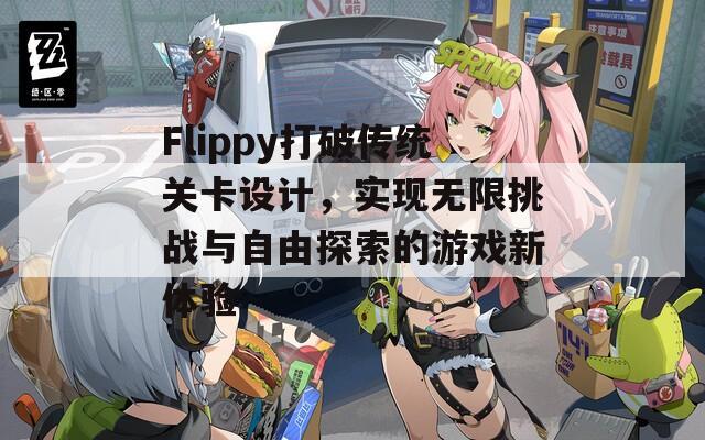 Flippy打破传统关卡设计，实现无限挑战与自由探索的游戏新体验