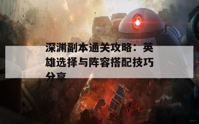 深渊副本通关攻略：英雄选择与阵容搭配技巧分享