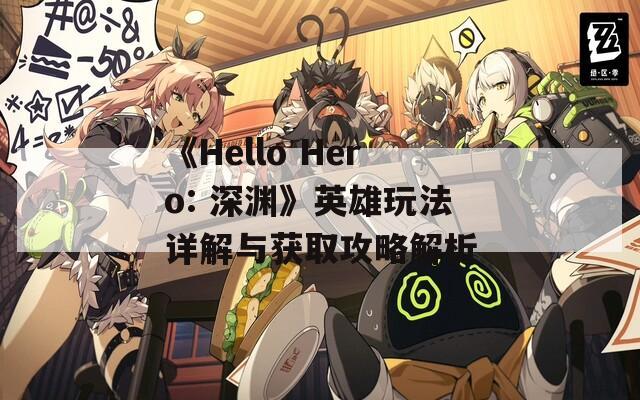 《Hello Hero: 深渊》英雄玩法详解与获取攻略解析