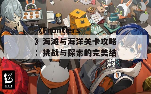 《Frontiers》海滩与海洋关卡攻略：挑战与探索的完美结合