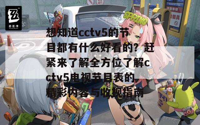 想知道cctv5的节目都有什么好看的？赶紧来了解全方位了解cctv5电视节目表的精彩内容与收视指南