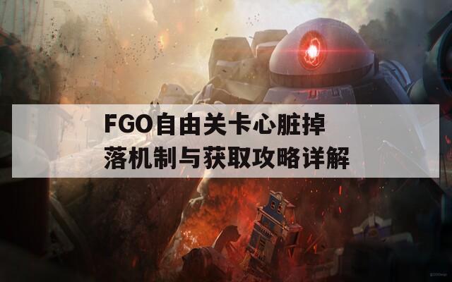 FGO自由关卡心脏掉落机制与获取攻略详解