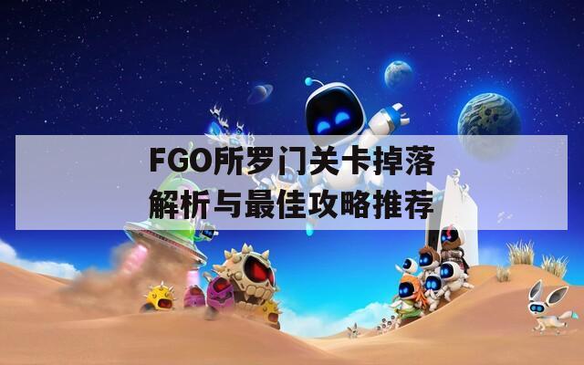 FGO所罗门关卡掉落解析与最佳攻略推荐