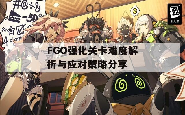 FGO强化关卡难度解析与应对策略分享