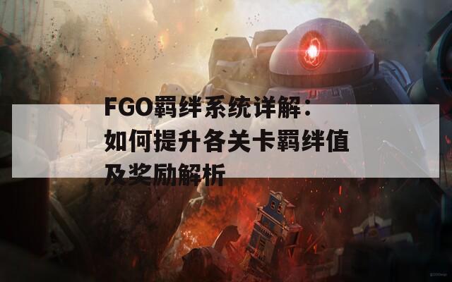 FGO羁绊系统详解：如何提升各关卡羁绊值及奖励解析