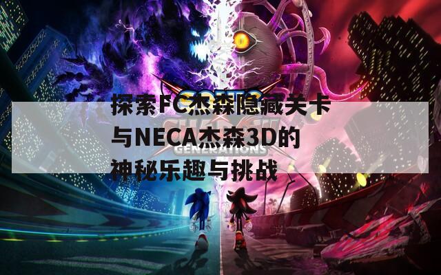 探索FC杰森隐藏关卡与NECA杰森3D的神秘乐趣与挑战