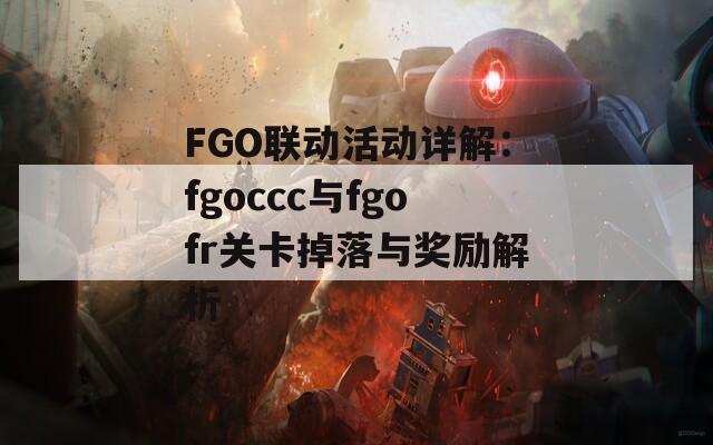 FGO联动活动详解：fgoccc与fgofr关卡掉落与奖励解析