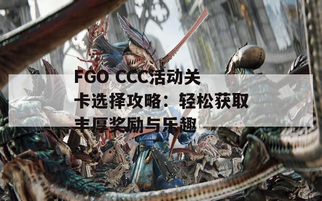 FGO CCC活动关卡选择攻略：轻松获取丰厚奖励与乐趣