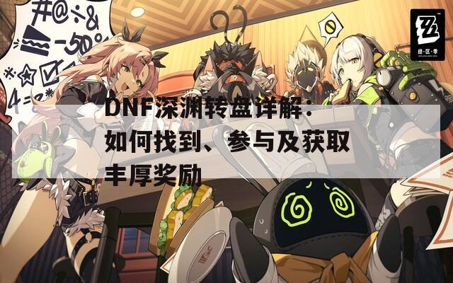 DNF深渊转盘详解：如何找到、参与及获取丰厚奖励