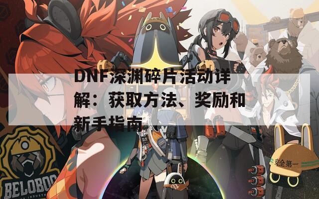 DNF深渊碎片活动详解：获取方法、奖励和新手指南