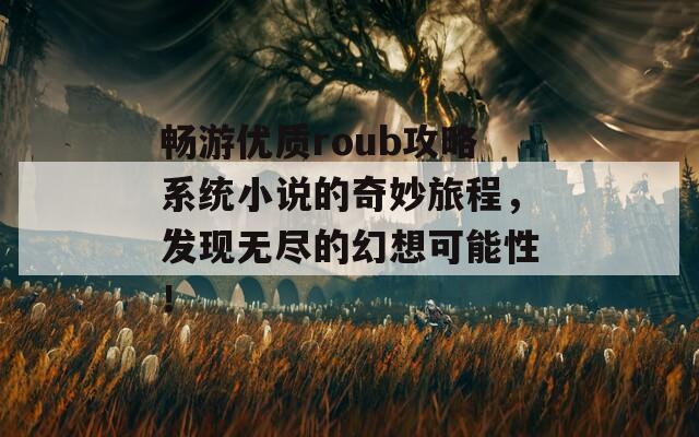 畅游优质roub攻略系统小说的奇妙旅程，发现无尽的幻想可能性！