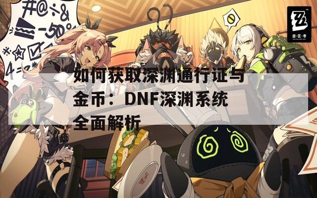 如何获取深渊通行证与金币：DNF深渊系统全面解析