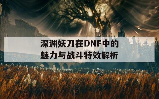 深渊妖刀在DNF中的魅力与战斗特效解析