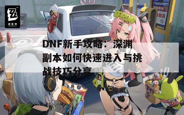 DNF新手攻略：深渊副本如何快速进入与挑战技巧分享