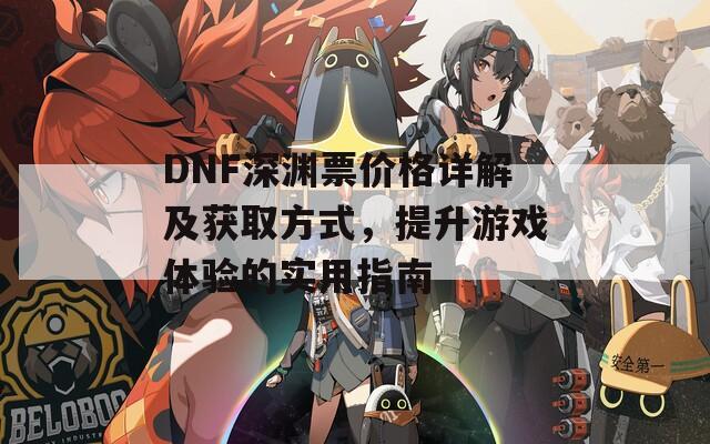 DNF深渊票价格详解及获取方式，提升游戏体验的实用指南