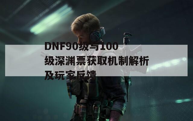 DNF90级与100级深渊票获取机制解析及玩家反馈