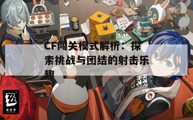 CF闯关模式解析：探索挑战与团结的射击乐趣