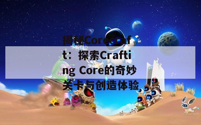 揭秘Corecraft：探索Crafting Core的奇妙关卡与创造体验