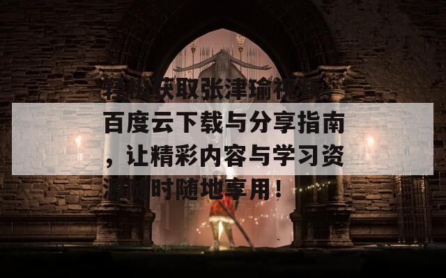 轻松获取张津瑜视频，百度云下载与分享指南，让精彩内容与学习资源随时随地享用！