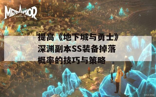 提高《地下城与勇士》深渊副本SS装备掉落概率的技巧与策略