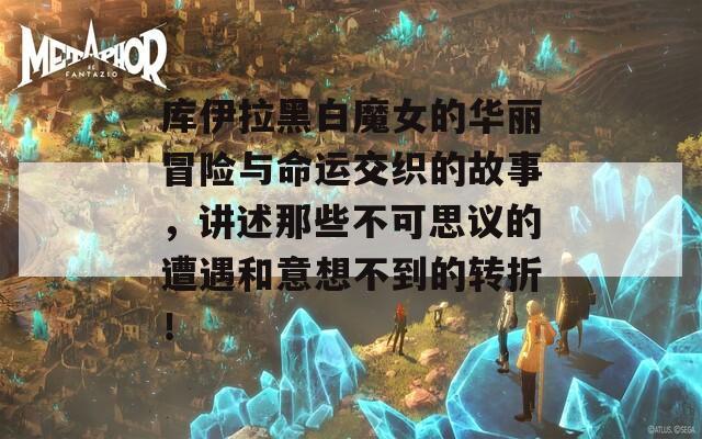 库伊拉黑白魔女的华丽冒险与命运交织的故事，讲述那些不可思议的遭遇和意想不到的转折！