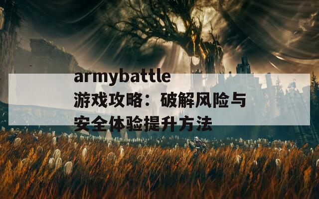 armybattle游戏攻略：破解风险与安全体验提升方法