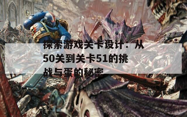 探索游戏关卡设计：从50关到关卡51的挑战与蛋的秘密