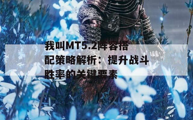 我叫MT5.2阵容搭配策略解析：提升战斗胜率的关键要素