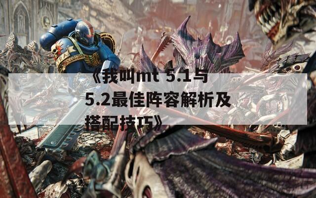 《我叫mt 5.1与5.2最佳阵容解析及搭配技巧》