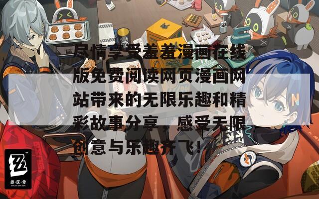 尽情享受羞羞漫画在线版免费阅读网页漫画网站带来的无限乐趣和精彩故事分享，感受无限创意与乐趣齐飞！