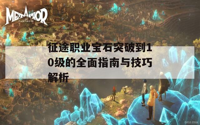 征途职业宝石突破到10级的全面指南与技巧解析